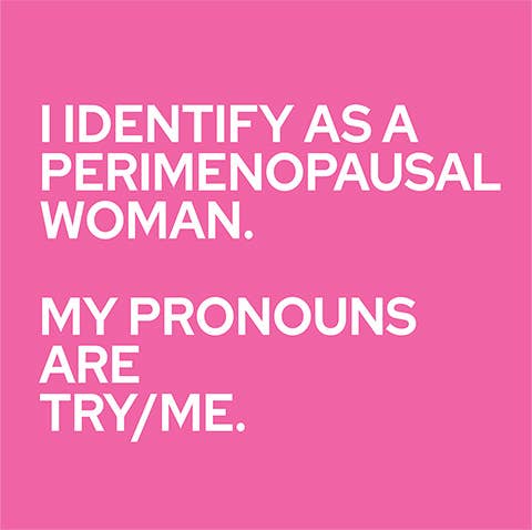 " I identify as a Perimenopausal Woman.....